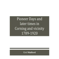 Pioneer days and later times in Corning and vicinity, 1789-1920