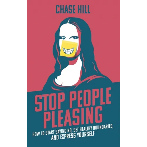 Stop People Pleasing: How to Start Saying No, Set Healthy Boundaries, and Express Yourself