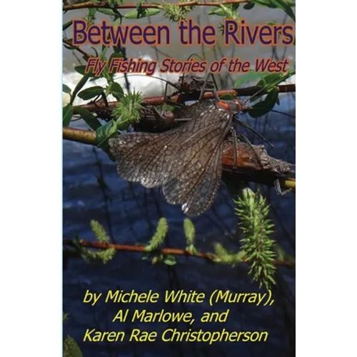 Between the Rivers: Fly Fishing Stories of the West