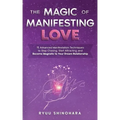 The Magic of Manifesting Love: 15 Advanced Manifestation Techniques to Stop Chasing, Start Attracting, and Become Magnetic to Your Dream Relationship