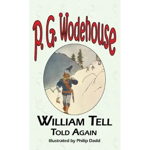 William Tell Told Again - From the Manor Wodehouse Collection, a Selection from the Early Works of P. G. Wodehouse