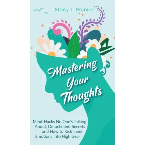 Mastering Your Thoughts: Mind-Hacks No One's Talking About, Detachment Secrets and How to Kick Inner Emotions Into High Gear