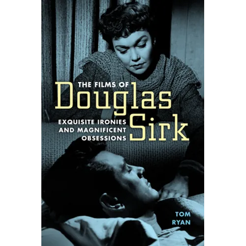 Films of Douglas Sirk: Exquisite Ironies and Magnificent Obsessions
