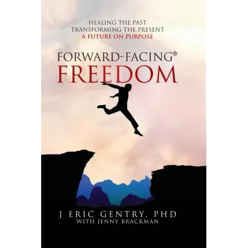 Forward-Facing(R) Freedom: Healing the Past, Transforming the Present, A Future on Purpose