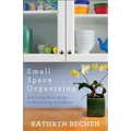 Small Space Organizing: A Room-By-Room Guide to Maximizing Your Space