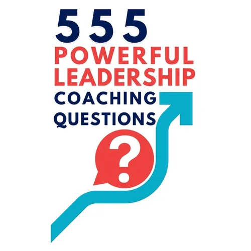 555 Powerful Leadership Coaching Questions: Mastering Leadership and Coaching with Powerful Questions to Inspire Growth and Drive Performance