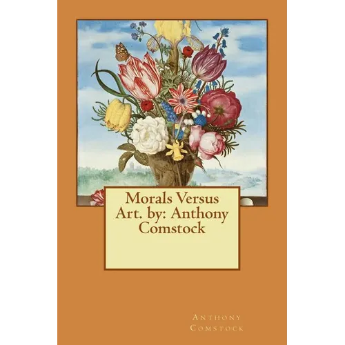 Morals Versus Art. by: Anthony Comstock
