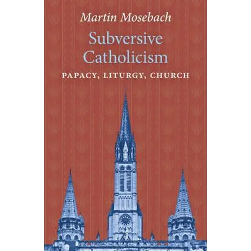 Subversive Catholicism: Papacy, Liturgy, Church