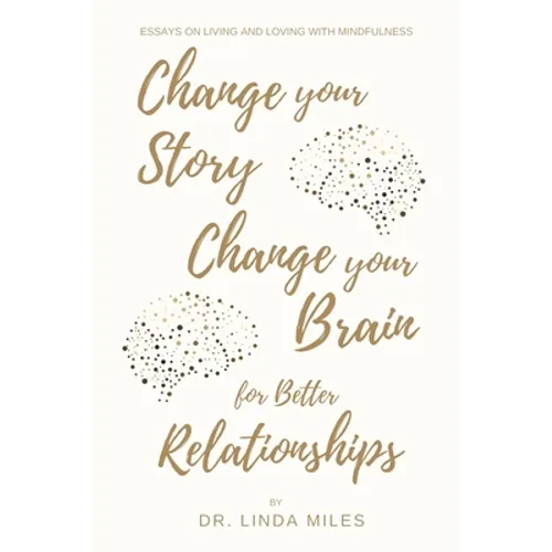 Change Your Story, Change Your Brain for Better Relationship: Essays on Living and Loving with Mindfulness