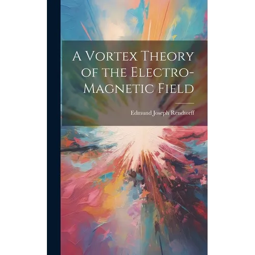 A Vortex Theory of the Electro-Magnetic Field - Hardcover
