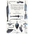 Fly Fishing for Salmon - With Chapters On: Which Flies to Use and How to Make Them and Instructions on How and Where to Fish