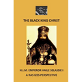The Black King Christ: H.I.M. Emperor Haile Selassie I: A Ras Izes Perspective