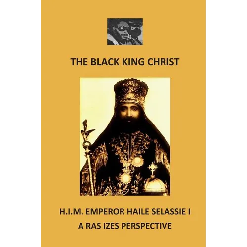 The Black King Christ: H.I.M. Emperor Haile Selassie I: A Ras Izes Perspective