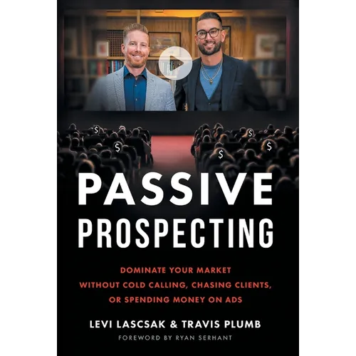 Passive Prospecting: Dominate Your Market without Cold Calling, Chasing Clients, or Spending Money on Ads