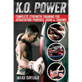 K.O. Power: Complete Strength Training for Devastating Punches, Kicks & Throws