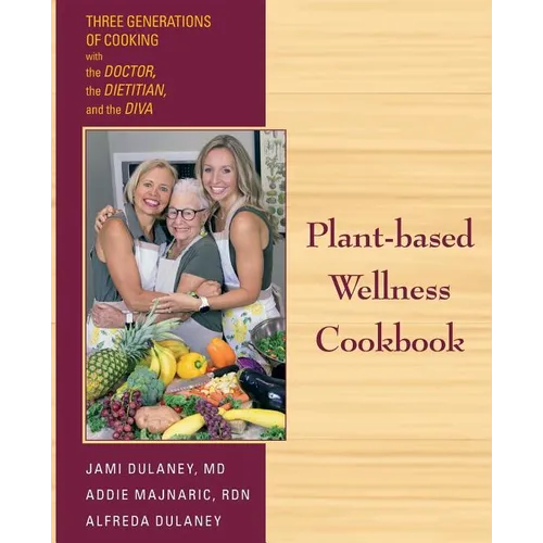 Plant-based Wellness Cookbook: Three Generations of Cooking with the Doctor, the Dietitian, and the Diva