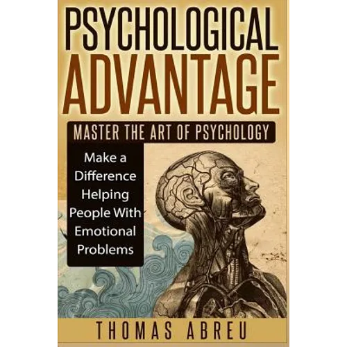 Psychological Advantage: Master the Art of Psychology - Make a Difference Helping People with Emotional Problems