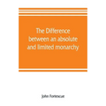The difference between an absolute and limited monarchy; as it more particularly regards the English constitution