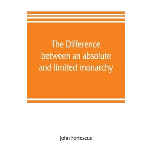 The difference between an absolute and limited monarchy; as it more particularly regards the English constitution