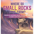 Where Do Small Rocks Come From? Erosion and Weathering Geology for Kids 3rd Grade Children's Earth Sciences Books
