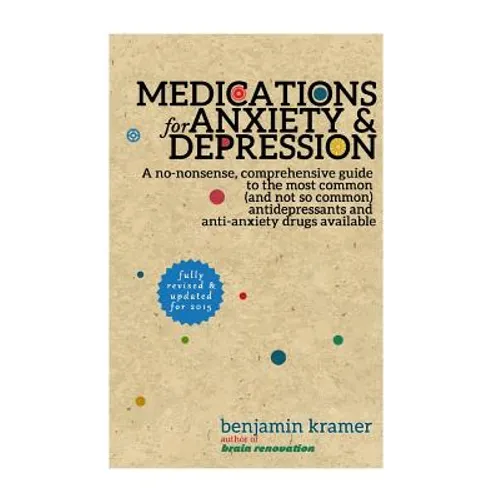 Medications for Anxiety & Depression: A no-nonsense, comprehensive guide to the most common (and not so common) antidepressants and anti-anxiety drugs