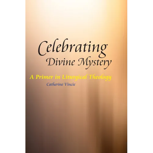 Celebrating Divine Mystery: A Primer in Liturgical Theology