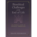 Bioethical Challenges at the End of Life: An Ethical Guide in Catholic Perspective