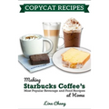 Copycat Recipes: Making Starbucks Coffee's Most Popular Beverage and Food Recipes at Home