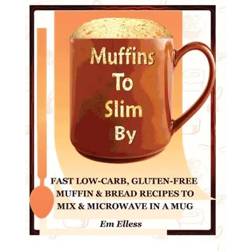 Muffins to Slim by: Fast Low-Carb, Gluten-Free Bread & Muffin Recipes to Mix and Microwave in a Mug