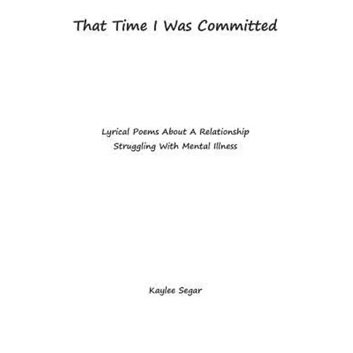 That Time I Was Committed: Lyrical Poetry About A Couple Who Suffer From Mental Illnesses