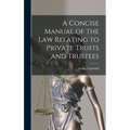 A Concise Manual of the Law Relating to Private Trusts and Trustees