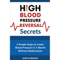 High Blood Pressure Reversal Secrets: 4 Simple Secrets to Lower Blood Pressure in 1 Month Without Medications