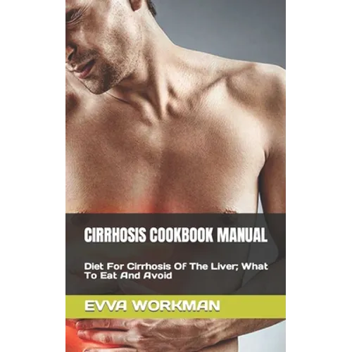 Cirrhosis Cookbook Manual: Diet For Cirrhosis Of The Liver; What To Eat And Avoid