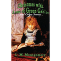 Christmas with Anne of Green Gables and Other Stories: Twelve Classic Christmas Stories by the Author of Anne of Green Gables