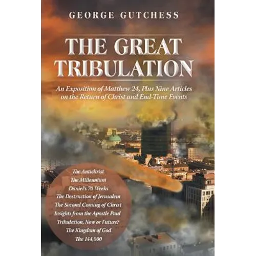 The Great Tribulation: An Exposition of Matthew 24, Plus Nine Articles on the Return of Christ and End-Time Events