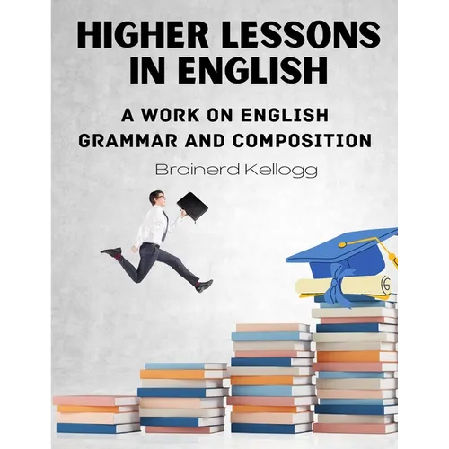Higher Lessons in English: A work on English Grammar and Composition