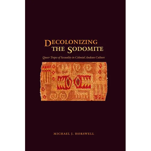 Decolonizing the Sodomite: Queer Tropes of Sexuality in Colonial Andean Culture