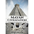 Mayan Civilization: A History From Beginning to End