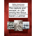 The Capture and Escape, Or, Life Among the Sioux.