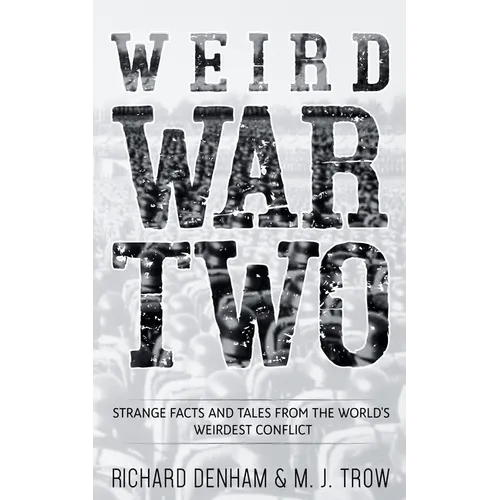Weird War Two: Strange Facts and Tales from the World's Weirdest Conflict