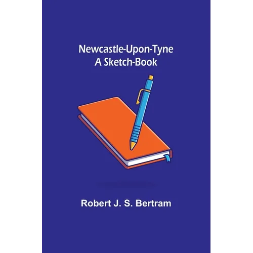 Newcastle-Upon-Tyne: A Sketch-Book