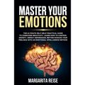 Master Your Emotions: The Ultimate Self-help Practical Guide to Overcome Negativity Learn How to Control Anxiety Defeat Depression and Bette