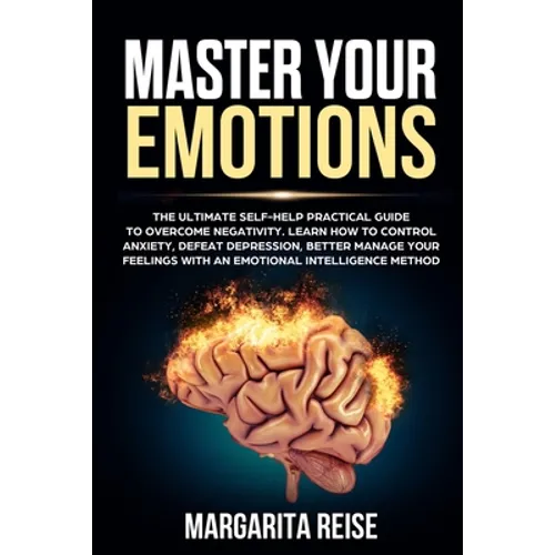 Master Your Emotions: The Ultimate Self-help Practical Guide to Overcome Negativity Learn How to Control Anxiety Defeat Depression and Bette