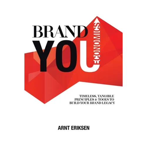Brand You Economics: Timeless, Tangible Principles and Tools to Build Your Brand Legacy