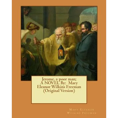 Jerome, a poor man; A NOVEL By: Mary Eleanor Wilkins Freeman (Original Version)