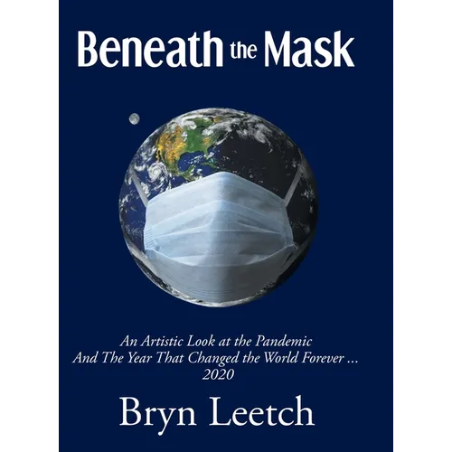Beneath the Mask: An Artistic Look at the Pandemic And The Year That Changed the World Forever...2020