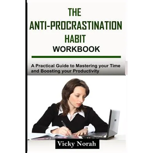 The Anti-Procrastination Habit Workbook: A Practical Guide to Mastering Your Time and Boosting Your Productivity