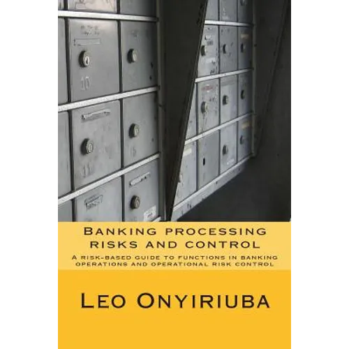Banking processing risks and control: A risk-based guide to functions in banking operations and operational risk control