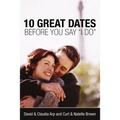 The 10 Great Dates Before You Say 'i Do': Fun, Innovative Relationship-Building Ideas for Seriously Dating and Engaged Couples