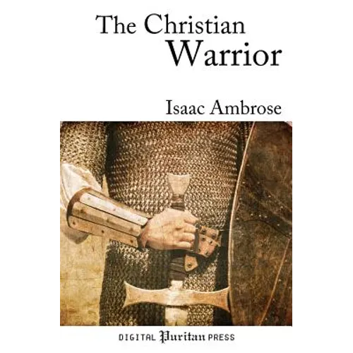 The Christian Warrior: Wrestling with Sin, Satan, the World, and the Flesh